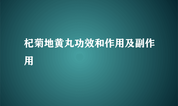 杞菊地黄丸功效和作用及副作用