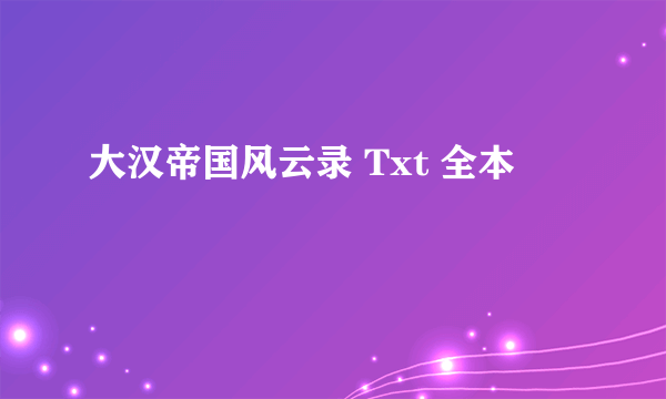 大汉帝国风云录 Txt 全本