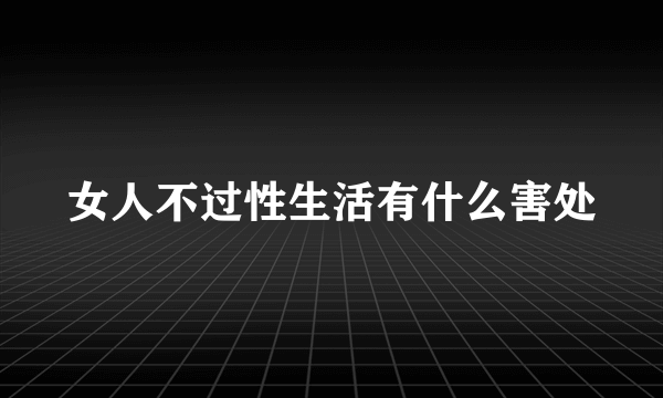 女人不过性生活有什么害处