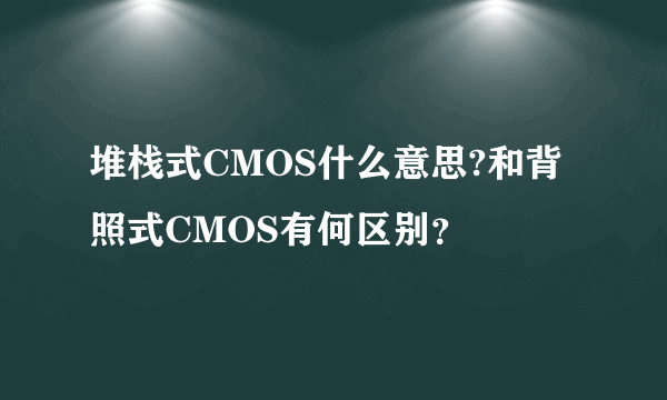 堆栈式CMOS什么意思?和背照式CMOS有何区别？