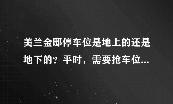 美兰金邸停车位是地上的还是地下的？平时，需要抢车位吗？租车位多少钱？