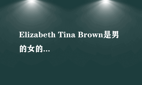 Elizabeth Tina Brown是男的女的？在英语中应该怎样称呼？