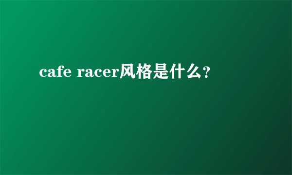 cafe racer风格是什么？