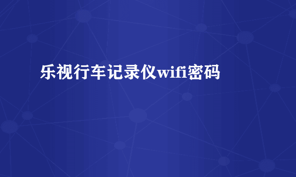 乐视行车记录仪wifi密码