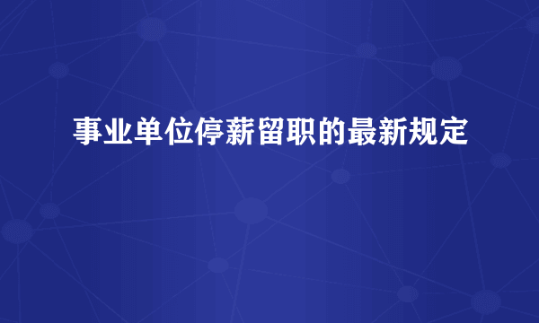 事业单位停薪留职的最新规定