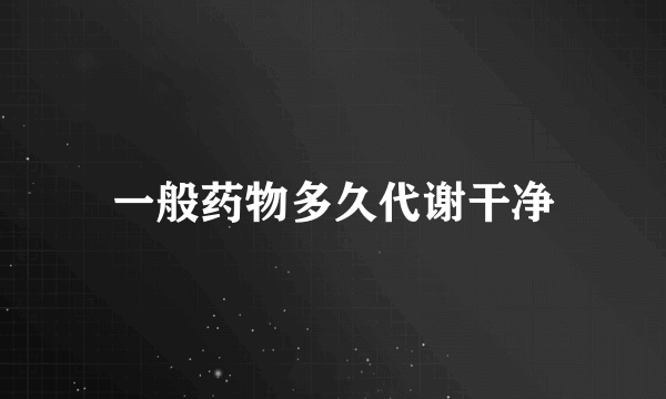 一般药物多久代谢干净