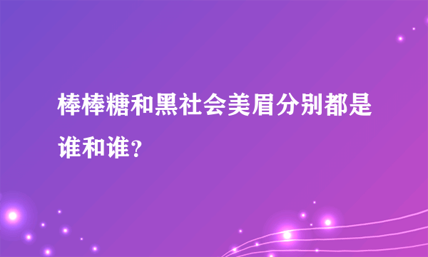 棒棒糖和黑社会美眉分别都是谁和谁？