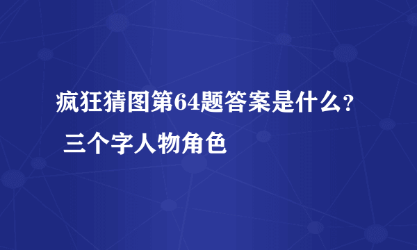 疯狂猜图第64题答案是什么？ 三个字人物角色