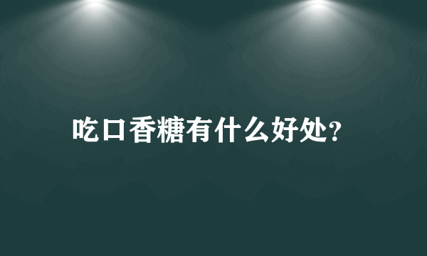 吃口香糖有什么好处？