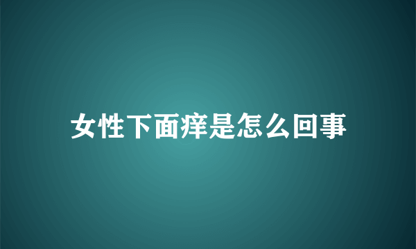 女性下面痒是怎么回事