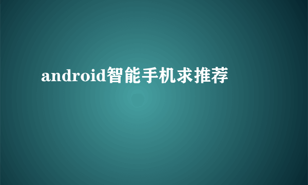 android智能手机求推荐