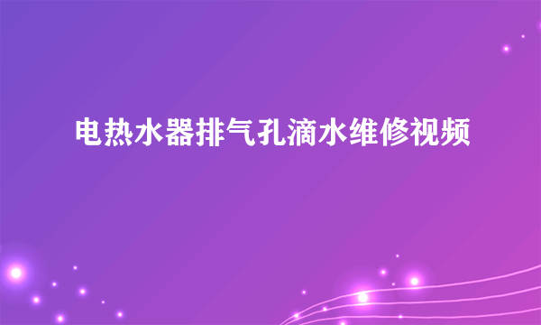 电热水器排气孔滴水维修视频