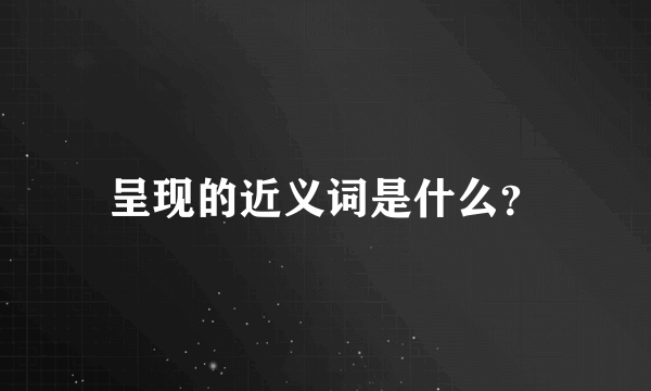 呈现的近义词是什么？