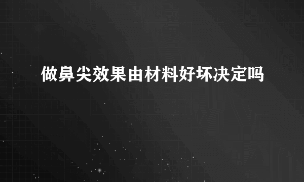 做鼻尖效果由材料好坏决定吗