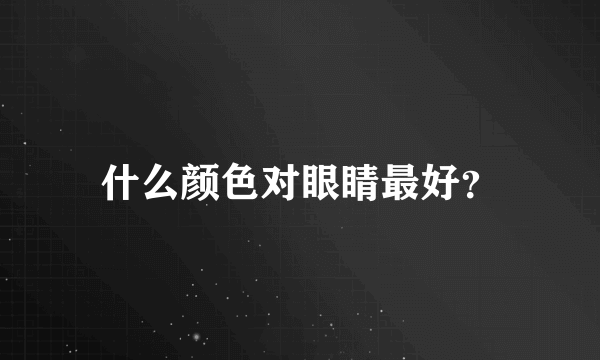 什么颜色对眼睛最好？