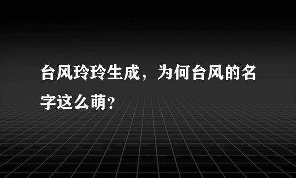 台风玲玲生成，为何台风的名字这么萌？