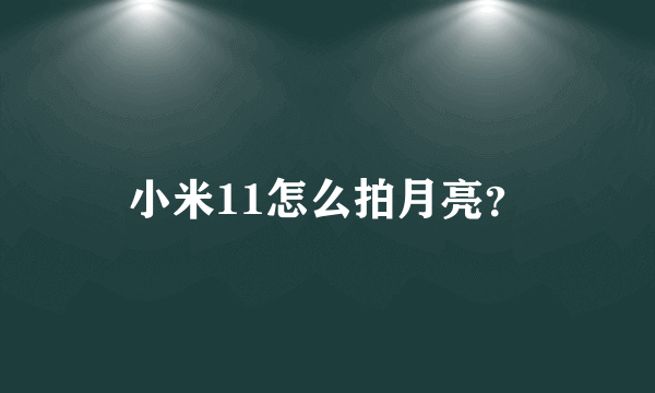 小米11怎么拍月亮？