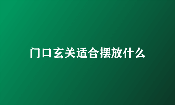 门口玄关适合摆放什么