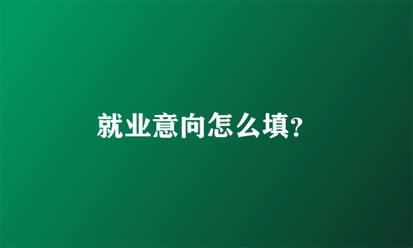 就业意向怎么填？