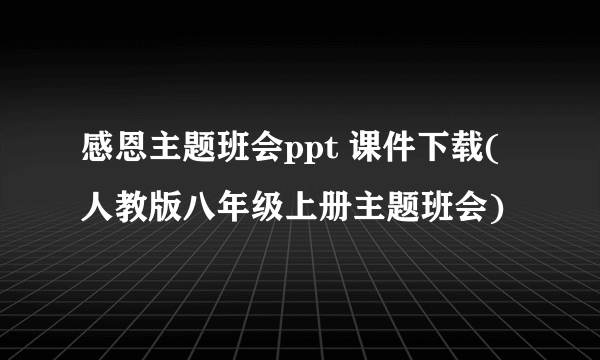 感恩主题班会ppt 课件下载(人教版八年级上册主题班会)