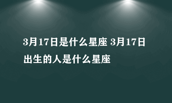 3月17日是什么星座 3月17日出生的人是什么星座