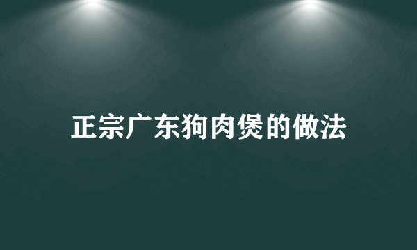 正宗广东狗肉煲的做法