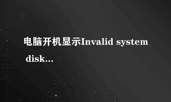 电脑开机显示Invalid system disk怎么办？