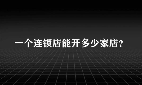 一个连锁店能开多少家店？