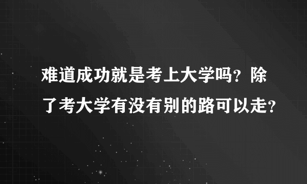 难道成功就是考上大学吗？除了考大学有没有别的路可以走？