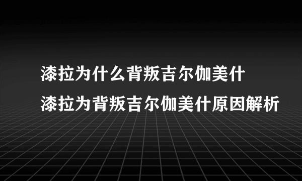 漆拉为什么背叛吉尔伽美什 漆拉为背叛吉尔伽美什原因解析