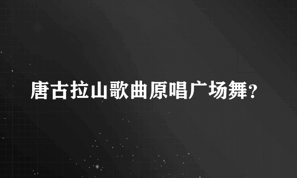 唐古拉山歌曲原唱广场舞？