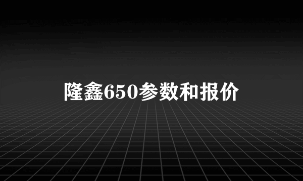 隆鑫650参数和报价