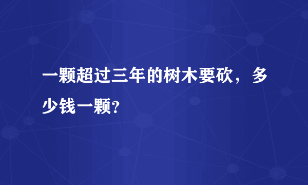 一颗超过三年的树木要砍，多少钱一颗？