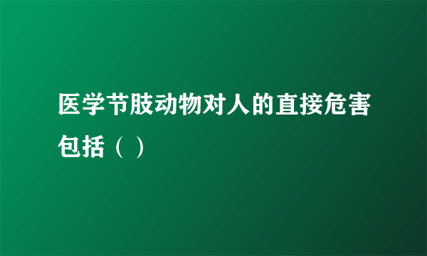 医学节肢动物对人的直接危害包括（）