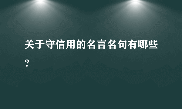 关于守信用的名言名句有哪些？