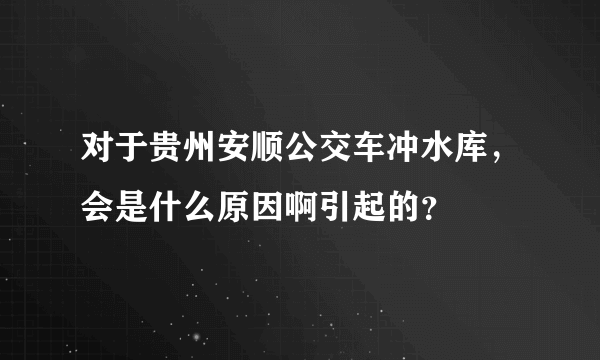 对于贵州安顺公交车冲水库，会是什么原因啊引起的？