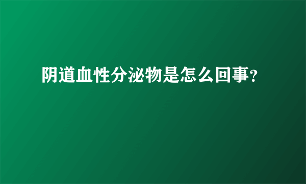 阴道血性分泌物是怎么回事？