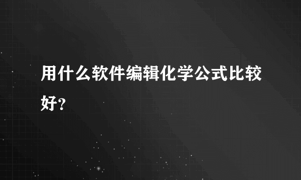 用什么软件编辑化学公式比较好？