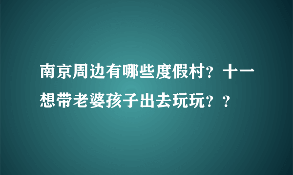 南京周边有哪些度假村？十一想带老婆孩子出去玩玩？？