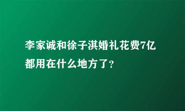 李家诚和徐子淇婚礼花费7亿 都用在什么地方了？