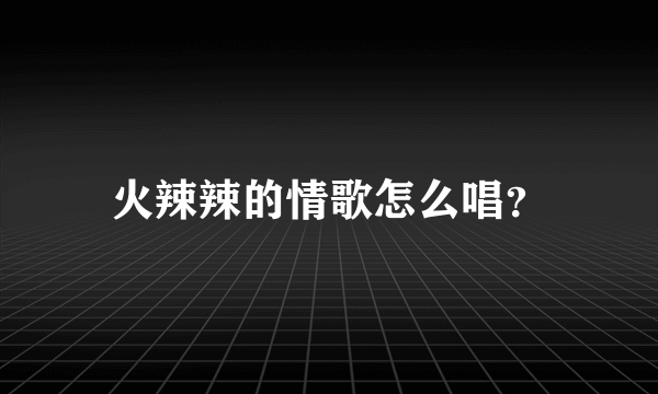 火辣辣的情歌怎么唱？