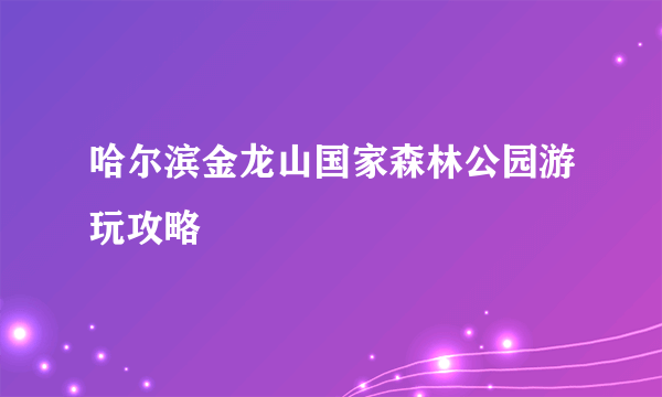 哈尔滨金龙山国家森林公园游玩攻略