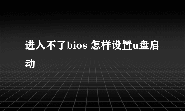 进入不了bios 怎样设置u盘启动