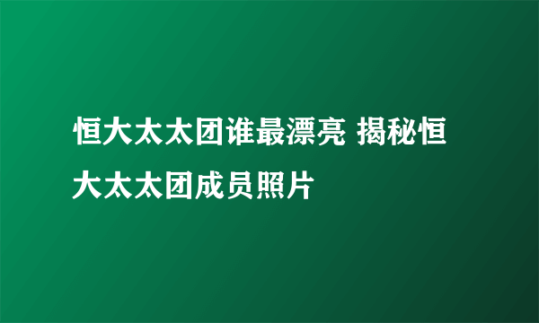 恒大太太团谁最漂亮 揭秘恒大太太团成员照片