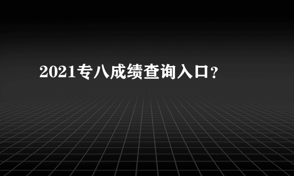 2021专八成绩查询入口？