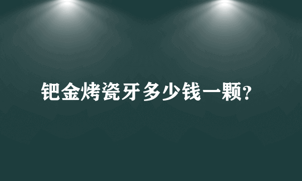 钯金烤瓷牙多少钱一颗？