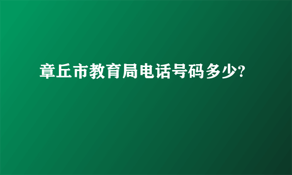 章丘市教育局电话号码多少?