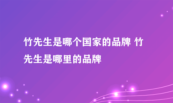 竹先生是哪个国家的品牌 竹先生是哪里的品牌