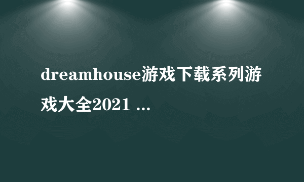 dreamhouse游戏下载系列游戏大全2021 十大好玩的芭比模拟类游戏有哪些