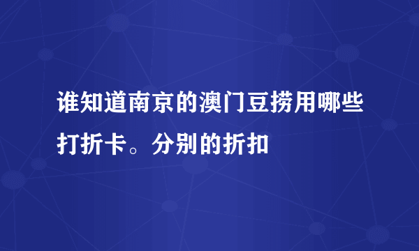 谁知道南京的澳门豆捞用哪些打折卡。分别的折扣